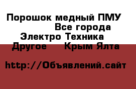 Порошок медный ПМУ 99, 9999 - Все города Электро-Техника » Другое   . Крым,Ялта